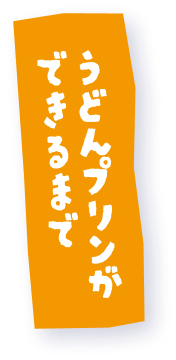 うどんプリンができるまで