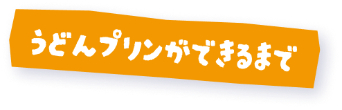 うどんプリンができるまで