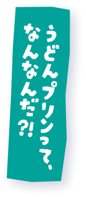 うどんプリンって、なんなんだ？！