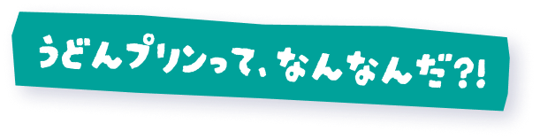 うどんプリンって、なんなんだ？！