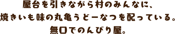 屋台を引きながら村のみんなに、焼きいも味の丸亀うどーなつを配っている。無口でのんびり屋。