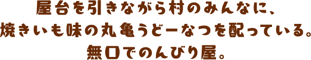 屋台を引きながら村のみんなに、焼きいも味の丸亀うどーなつを配っている。無口でのんびり屋。