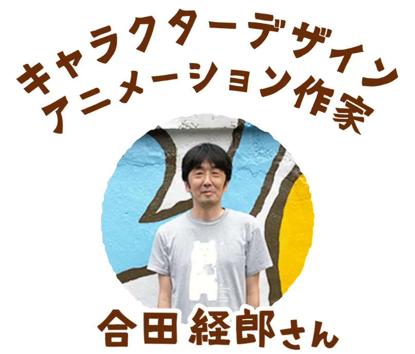 キャラクターデザイン アニメーション作家 合田経郎さん