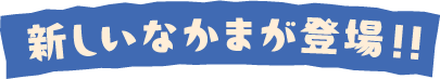 新しいなかまが登場!!