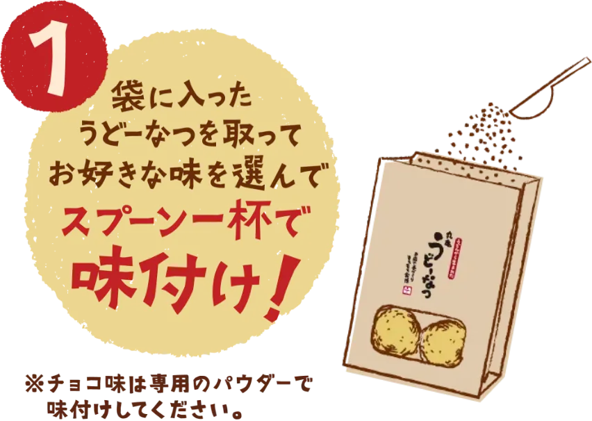 1 袋に入ったうどーなつを取ってお好きな味を選んでスプーン一杯で味付け！