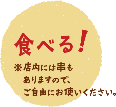 食べる！※店内には串もありますので、ご自由にお使いください。