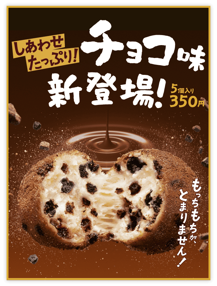 しあわせたっぷり！チョコ味新登場！ 5個入り350円 もっちもちが、とまりません！