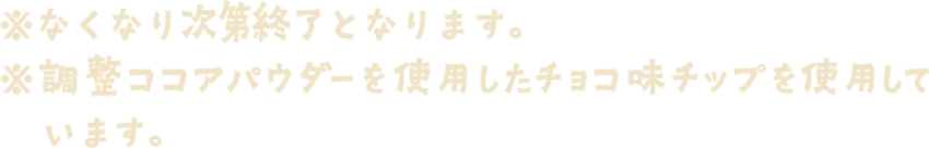 ※なくなり次第終了となります。※調整ココアパウダーを使用したチョコ味チップを使用しています。