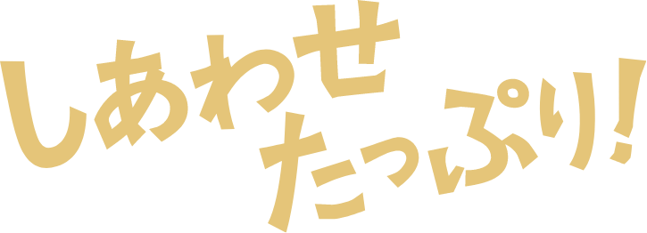 しあわせたっぷり！