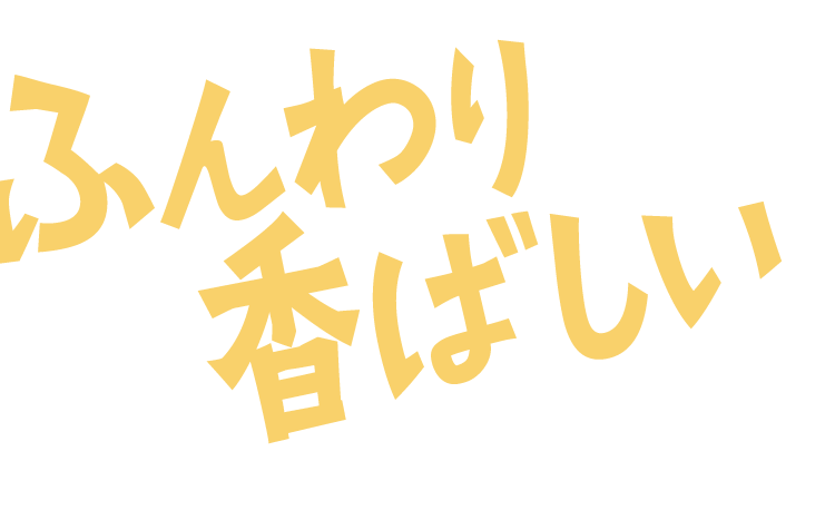 ふんわり香ばしい