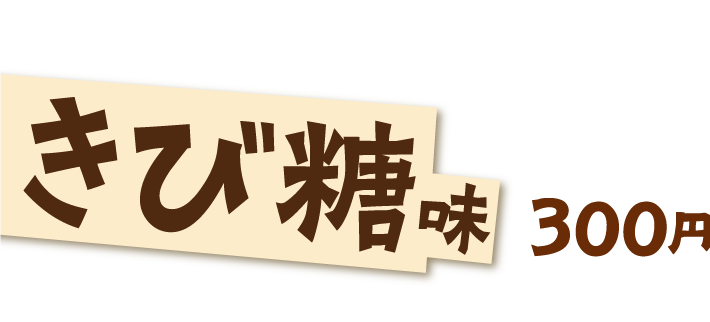 きび糖味 300円