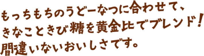 もっちもちのうどーなつに合わせて、きなこときび糖を黄金比でブレンド！間違いないおいしさです。