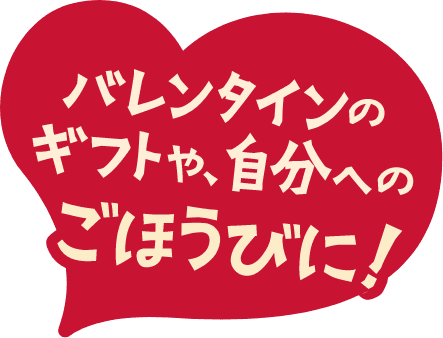 バレンタインのギフトや、自分へのごほうびに！