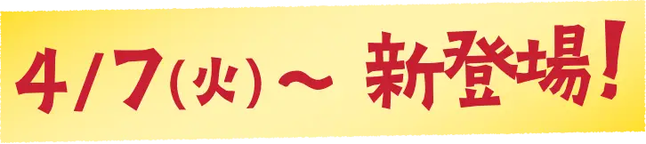 4/7(火)～新登場！
