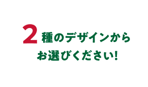 2種のデザインからお選びください！