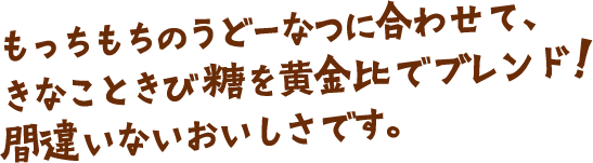 もっちもちのうどーなつに合わせて、きなこときび糖を黄金比でブレンド！間違いないおいしさです。