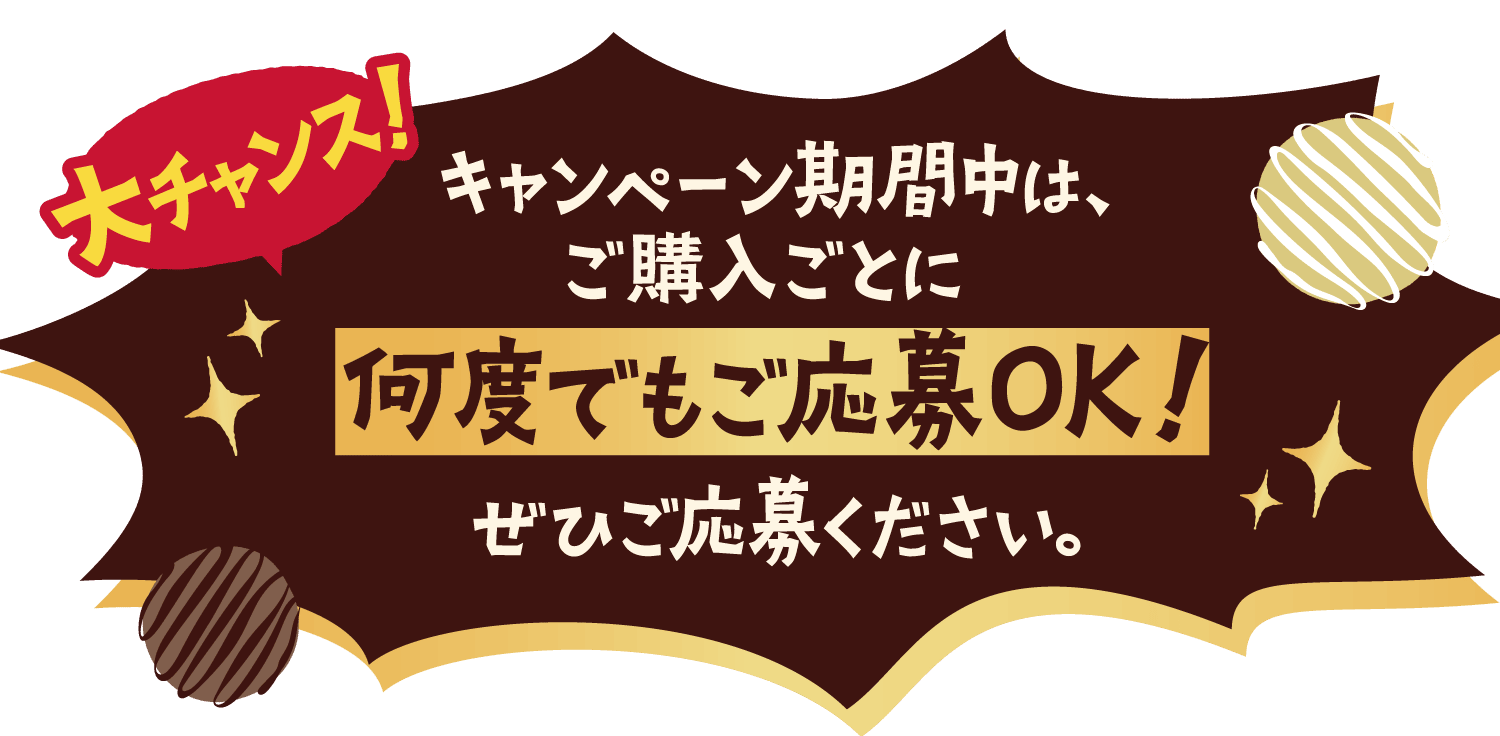 大チャンス！ キャンペーン期間中は、ご購入ごとに何度でもご応募OK！ぜひご応募ください。