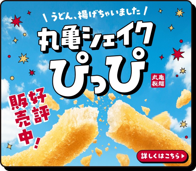 うどん、揚げちゃいました 丸亀シェイクぴっぴ 丸亀製麺 好評販売中！ 詳しくはこちら