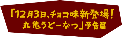 「12月3日、チョコ味新登場！丸亀うどーなつ」予告篇