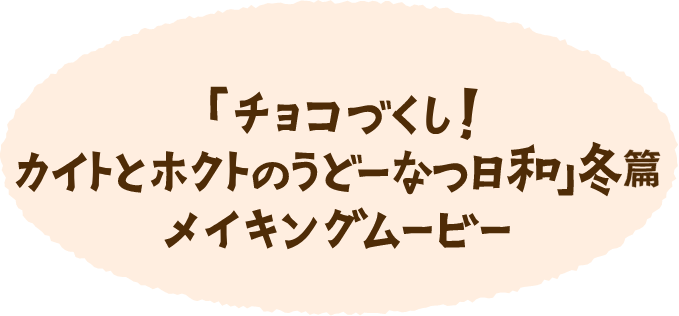 丸亀製麺「チョコづくし！カイトとホクトのうどーなつ日和」冬篇　メイキングムービー