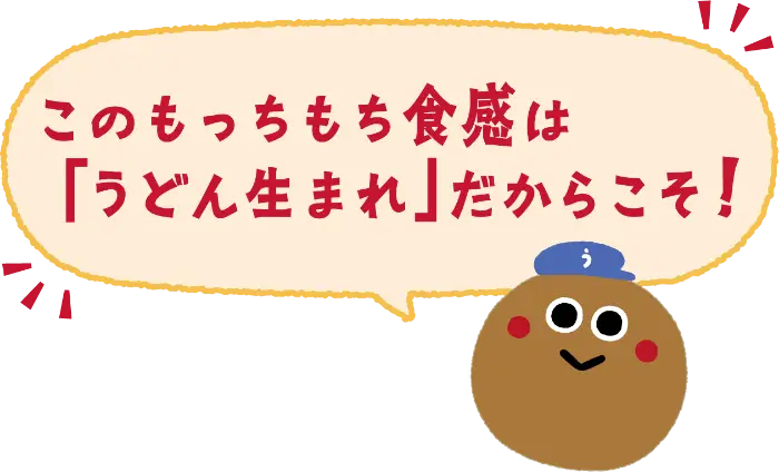 このもっちもち食感は「うどん生まれ」だからこそ！