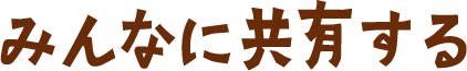 みんなに共有する