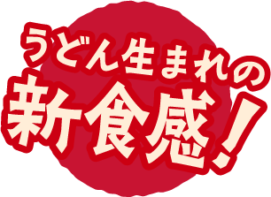 うどん生まれの新食感！