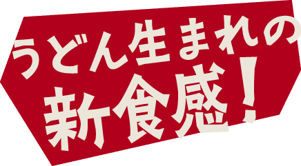 うどん生まれの新食感！