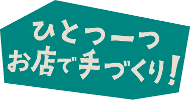 ひとつ一つお店で手づくり!