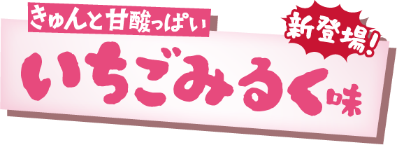 きゅんと甘酸っぱい いちごみるく味 新登場！