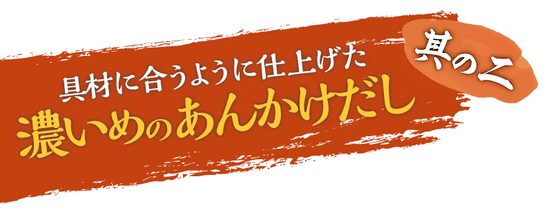 其の二、具材に合うように仕上げた濃いめのあんかけだし