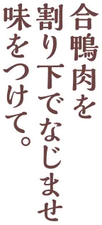 合鴨肉を、割下でなじませ、味をつけて。