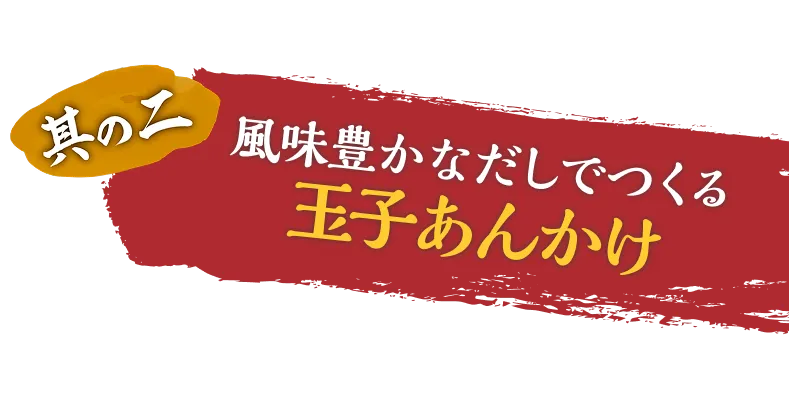 其の二、風味豊かなだしでつくる玉子あんかけ