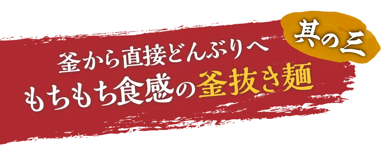 其の三、釜から直接どんぶりへもちもち食感の釜抜き麺