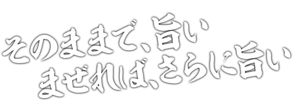 そのままで、旨い、まぜれば、さらに旨い