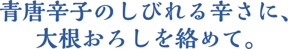 青唐辛子のしびれる辛さに、大根おろしを絡めて。
