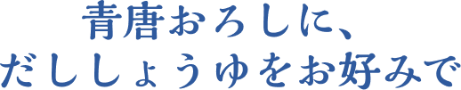 青唐おろしに、だししょうゆをお好みで
