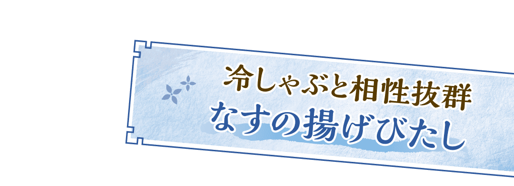 冷しゃぶと相性抜群なすの揚げ浸し