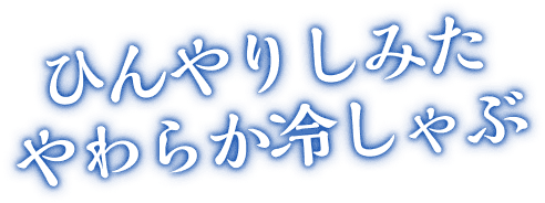 ひんやりしみたやわらか冷しゃぶ