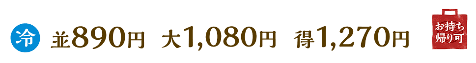冷　並890円　大1,080円　得1,270円　お持ち帰り可