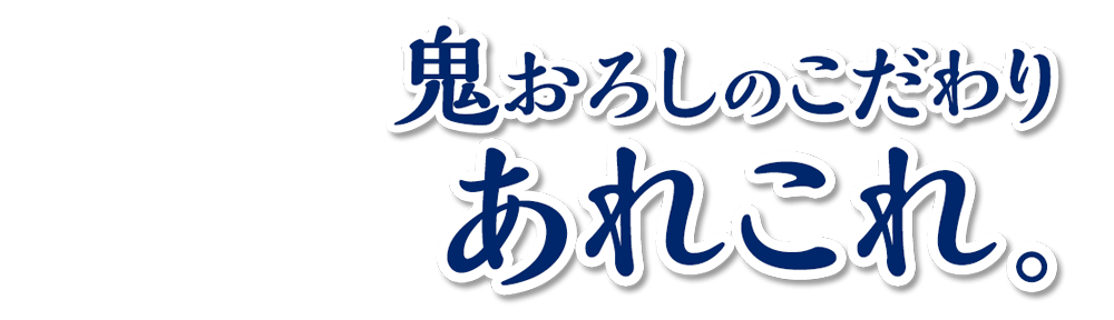 鬼おろしのこだわりあれこれ。