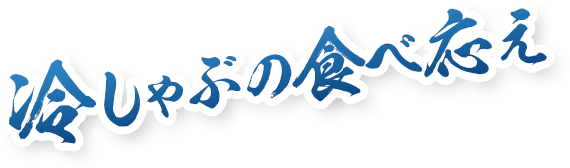 冷しゃぶの食べ応え
