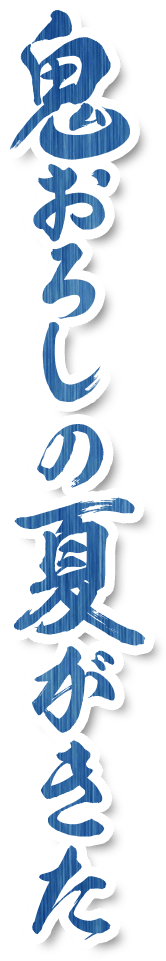 鬼おろしの夏がきた！
