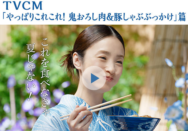  TVCM「やっぱりこれこれ！ 鬼おろし肉＆豚しゃぶぶっかけ」篇