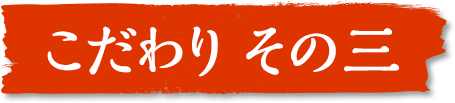 こだわり その三