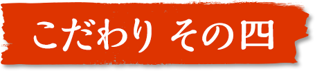 こだわり その四