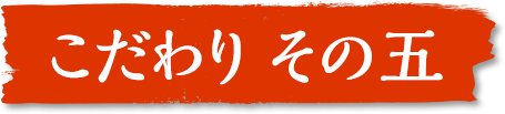 こだわり その五