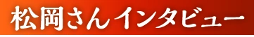松岡さんインタビュー