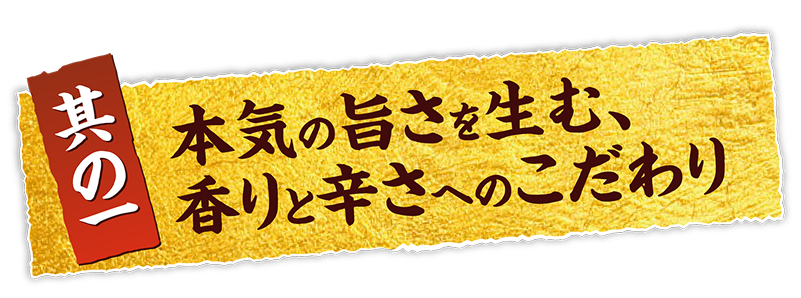 其の一 本気の旨さを生む、香りと辛さへのこだわり
