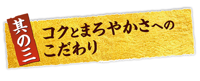 其の三 コクとまろやかさへのこだわり